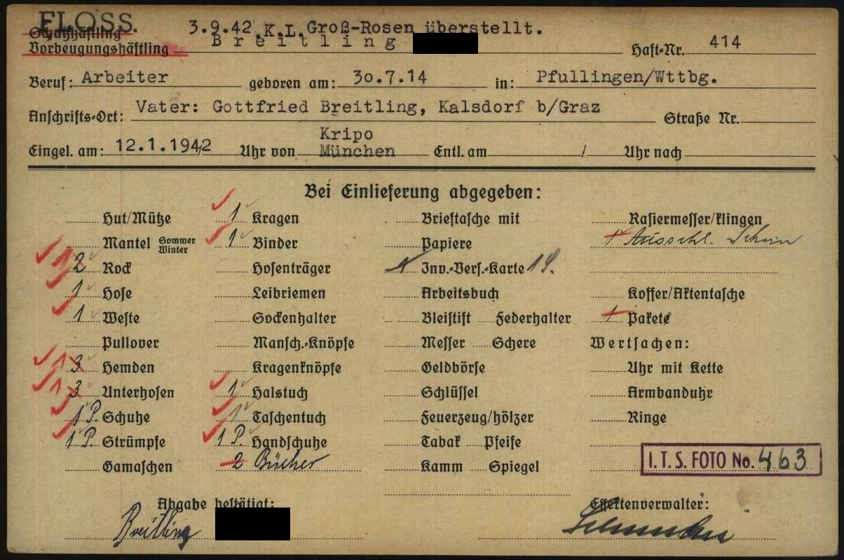 Pre-printed iundex card filled out with typewriter and by hand: Index card: FLOSS. 3.9.42 K.L. Groß-Rosen transferred. Vorbäugungshäftling (preventive police custody detainee) Breitling (deadname blackened), detention no. 414, occupation: labourer, born on: 30.7.14, in: Pfullingen/Wttbg., Place of address: Father: Gottfried Breitling, Kalsdorf b/Graz, Admitted on: 12.1.1942 Uhr von Kripo München, Delivered on arrival: 2 skirts, 1 pair of trousers, 1 vest, 3 shirts, 3 pairs of underpants, 1 pair of shoes, 1 pair of stockings, 1 collar, 1 tie, 1 scarf, 1 handkerchief, 1 pair of gloves, 2 books, 1 Disabled Insurance card, 1 parcel, 1 rasor (everything with more than one item has been crossed out and corrected with 1, books, parcel and excluded umbrella completely crossed out), I.T.S. photo No. 4b3, signature Breitling (deadname blackened), signature security manager.